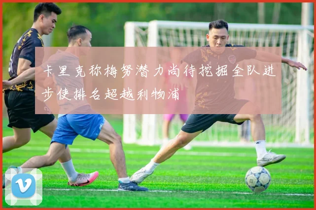 卡里克称梅努潜力尚待挖掘全队进步使排名超越利物浦