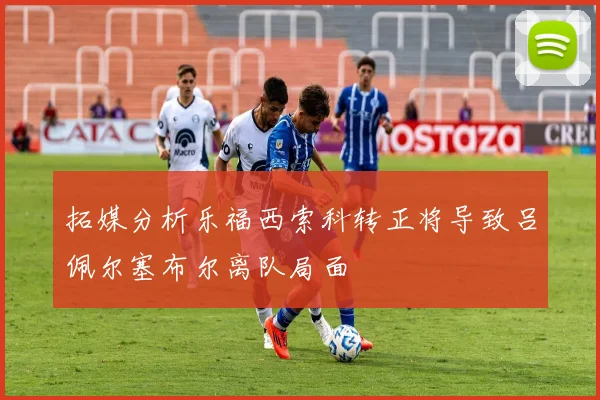 拓媒分析乐福西索科转正将导致吕佩尔塞布尔离队局面