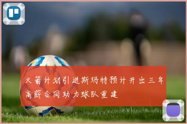 火箭计划引进斯玛特预计开出三年高薪合同助力球队重建