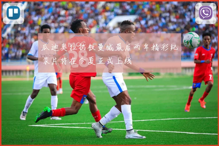 瓜迪奥拉执教曼城最后两年精彩纪录片将在今夏正式上线