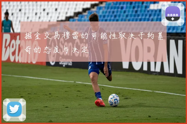 掘金交易穆雷的可能性取决于约基奇的态度与决定