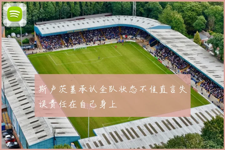 斯卢茨基承认全队状态不佳直言失误责任在自己身上