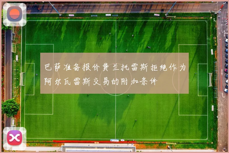 巴萨准备报价费兰托雷斯拒绝作为阿尔瓦雷斯交易的附加条件