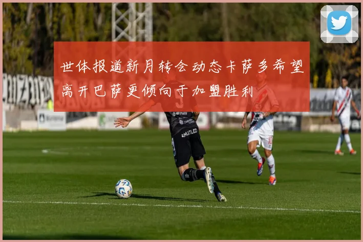 世体报道新月转会动态卡萨多希望离开巴萨更倾向于加盟胜利