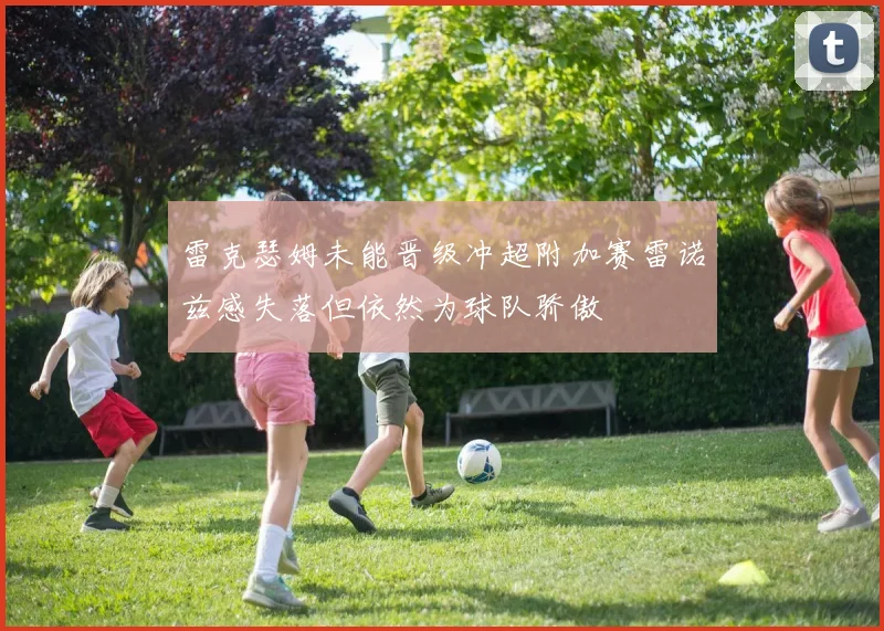 雷克瑟姆未能晋级冲超附加赛雷诺兹感失落但依然为球队骄傲