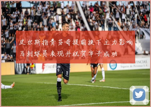 皮尔斯指责芬奇提前换下主力影响马刺球员表现并祝贺华子成功