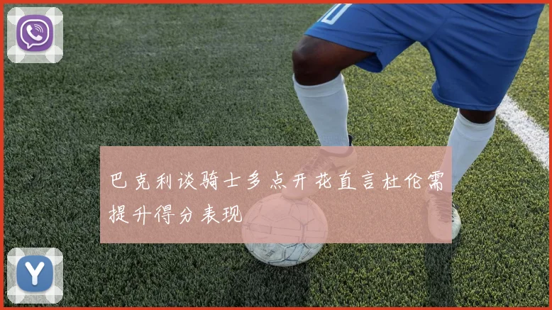 巴克利谈骑士多点开花直言杜伦需提升得分表现