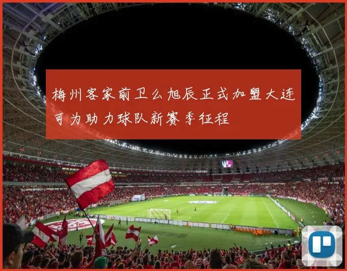梅州客家前卫么旭辰正式加盟大连可为助力球队新赛季征程